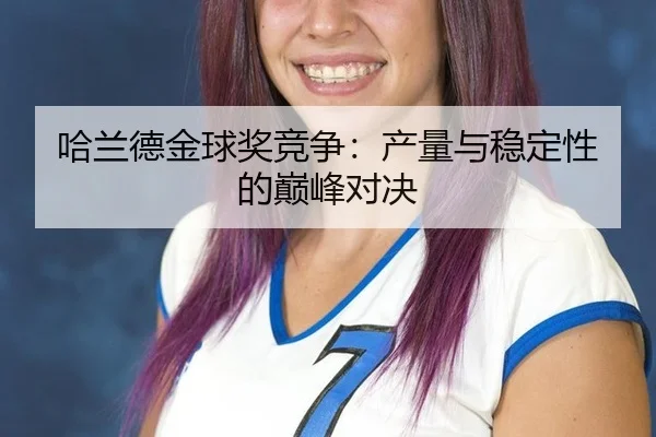 哈兰德金球奖竞争：产量与稳定性的巅峰对决